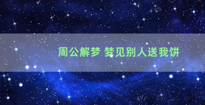 周公解梦 梦见别人送我饼